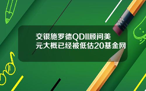 交银施罗德QDII顾问美元大概已经被低估20基金网
