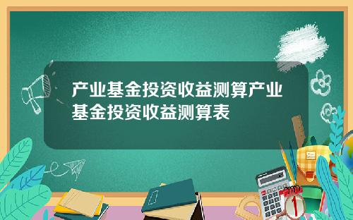 产业基金投资收益测算产业基金投资收益测算表