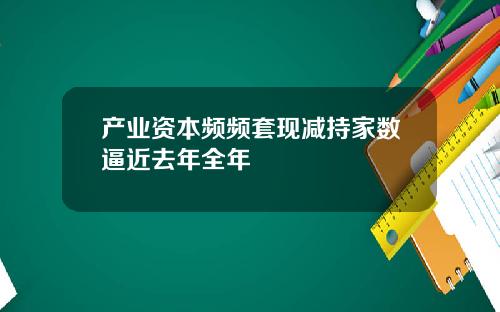 产业资本频频套现减持家数逼近去年全年