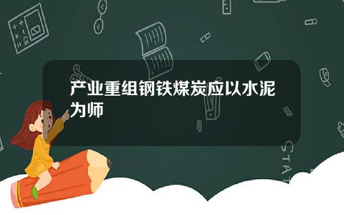 产业重组钢铁煤炭应以水泥为师