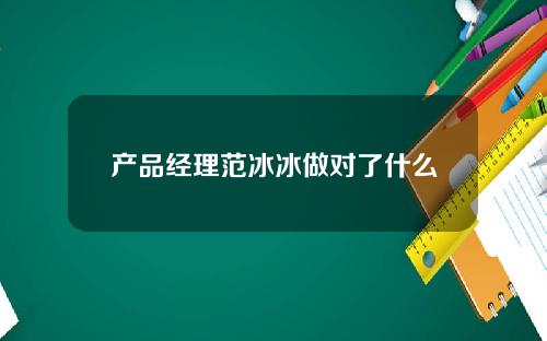 产品经理范冰冰做对了什么