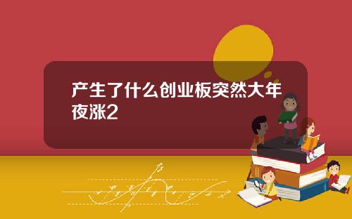 产生了什么创业板突然大年夜涨2