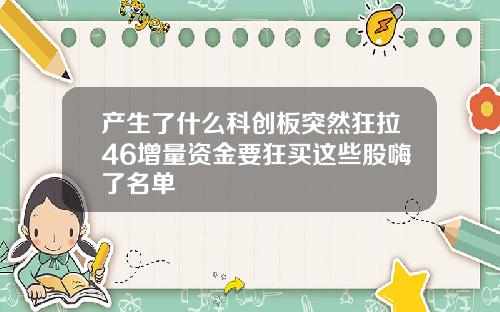 产生了什么科创板突然狂拉46增量资金要狂买这些股嗨了名单