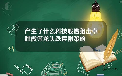 产生了什么科技股遭狙击卓胜微等龙头跌停附策略