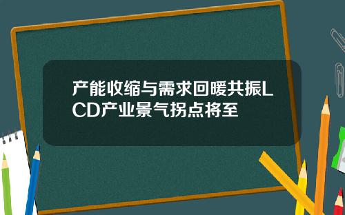 产能收缩与需求回暖共振LCD产业景气拐点将至