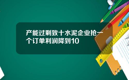 产能过剩致十水泥企业抢一个订单利润降到10