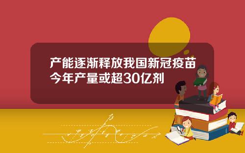 产能逐渐释放我国新冠疫苗今年产量或超30亿剂