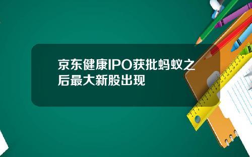 京东健康IPO获批蚂蚁之后最大新股出现
