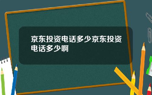 京东投资电话多少京东投资电话多少啊