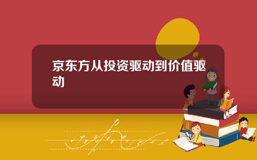 京东方从投资驱动到价值驱动