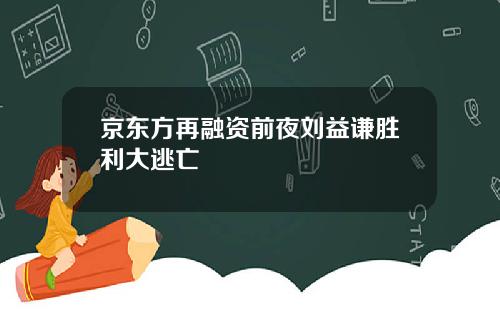 京东方再融资前夜刘益谦胜利大逃亡