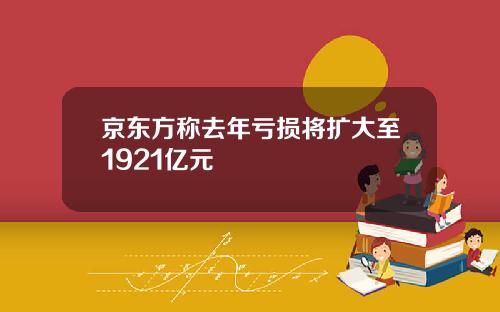 京东方称去年亏损将扩大至1921亿元