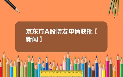 京东方A股增发申请获批【新闻】