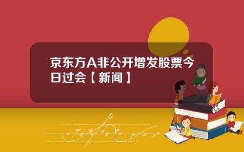 京东方A非公开增发股票今日过会【新闻】