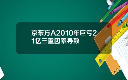 京东方A2010年巨亏21亿三重因素导致
