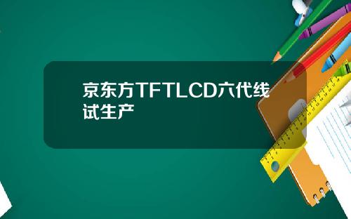 京东方TFTLCD六代线试生产