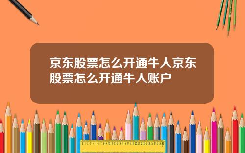 京东股票怎么开通牛人京东股票怎么开通牛人账户