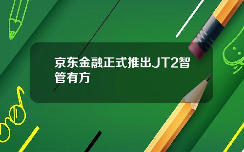 京东金融正式推出JT2智管有方
