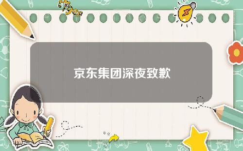 京东集团深夜致歉