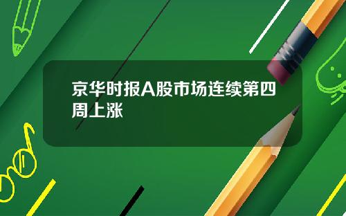 京华时报A股市场连续第四周上涨