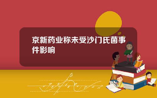 京新药业称未受沙门氏菌事件影响