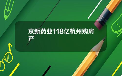 京新药业118亿杭州购房产