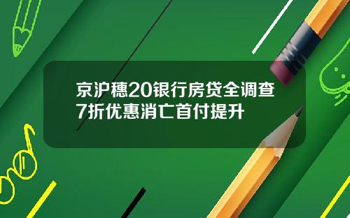 京沪穗20银行房贷全调查7折优惠消亡首付提升