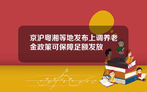京沪粤湘等地发布上调养老金政策可保障足额发放