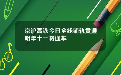 京沪高铁今日全线铺轨贯通明年十一将通车