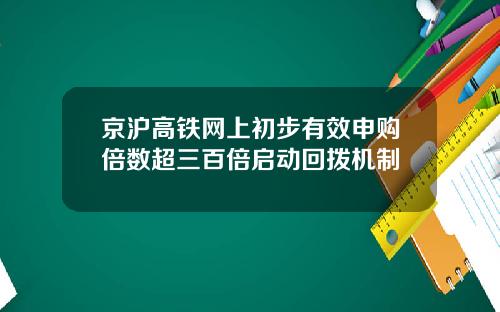 京沪高铁网上初步有效申购倍数超三百倍启动回拨机制