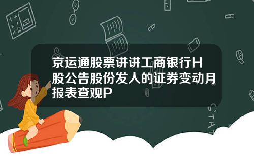 京运通股票讲讲工商银行H股公告股份发人的证券变动月报表查观P