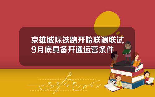 京雄城际铁路开始联调联试9月底具备开通运营条件