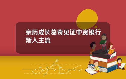 亲历成长葛奇见证中资银行渐入主流
