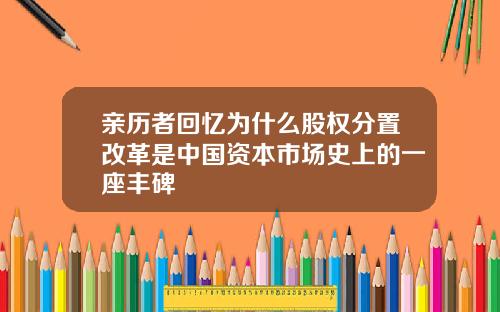 亲历者回忆为什么股权分置改革是中国资本市场史上的一座丰碑