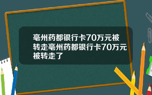 亳州药都银行卡70万元被转走亳州药都银行卡70万元被转走了
