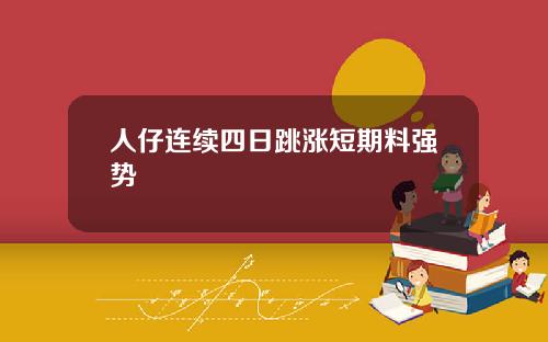 人仔连续四日跳涨短期料强势