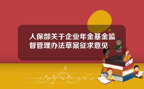 人保部关于企业年金基金监督管理办法草案征求意见