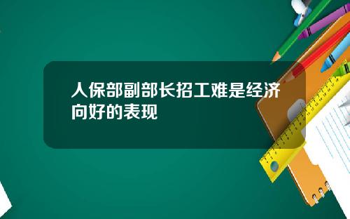 人保部副部长招工难是经济向好的表现