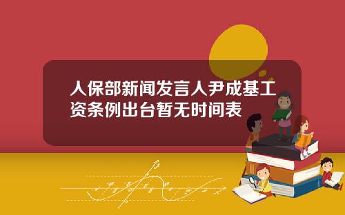 人保部新闻发言人尹成基工资条例出台暂无时间表