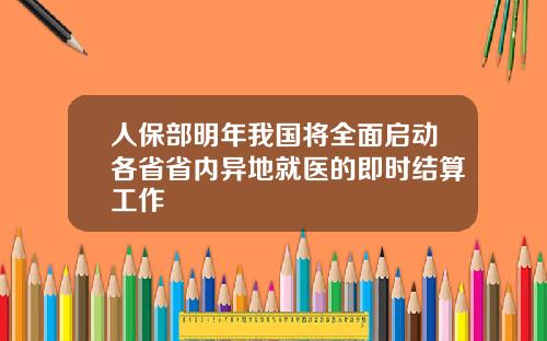 人保部明年我国将全面启动各省省内异地就医的即时结算工作