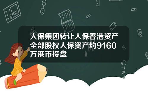 人保集团转让人保香港资产全部股权人保资产约9160万港币接盘