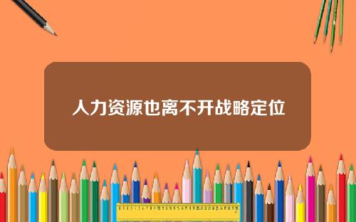 人力资源也离不开战略定位