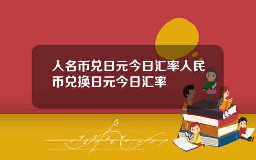 人名币兑日元今日汇率人民币兑换日元今日汇率