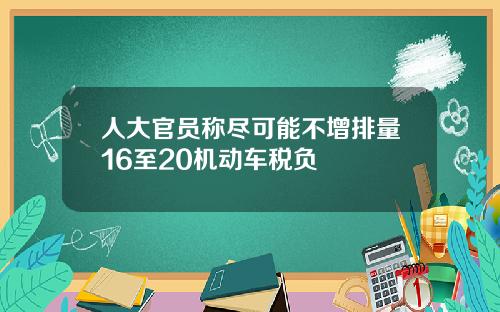 人大官员称尽可能不增排量16至20机动车税负
