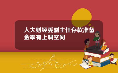 人大财经委副主任存款准备金率有上调空间
