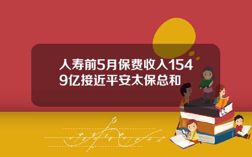 人寿前5月保费收入1549亿接近平安太保总和