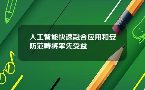 人工智能快速融合应用和安防范畴将率先受益