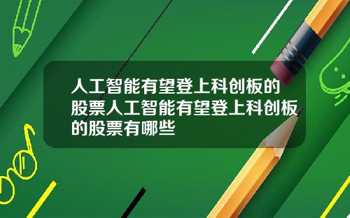 人工智能有望登上科创板的股票人工智能有望登上科创板的股票有哪些