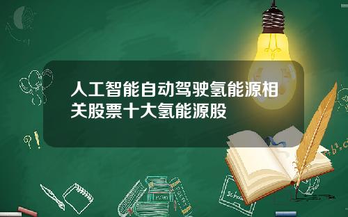 人工智能自动驾驶氢能源相关股票十大氢能源股