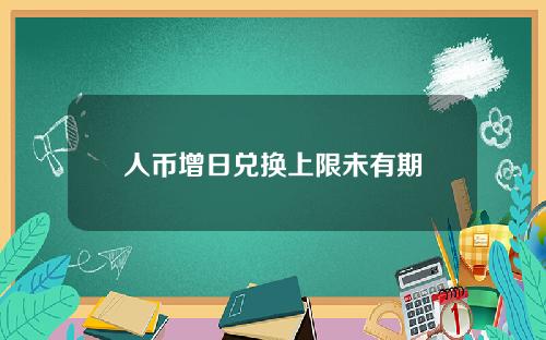 人币增日兑换上限未有期